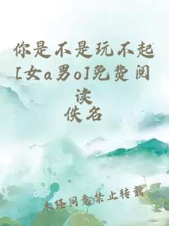 你是不是玩不起[女a男o]免费阅读