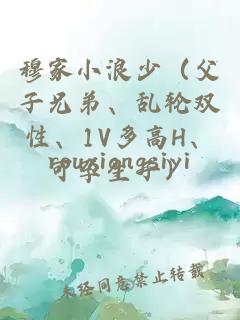 穆家小浪少（父子兄弟、乱轮双性、1V多高H、可孕生子）