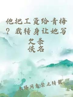 他把工资给青梅？我转身让她写欠条