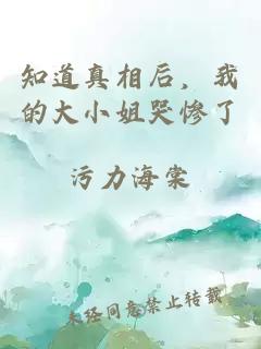 知道真相后，我的大小姐哭惨了